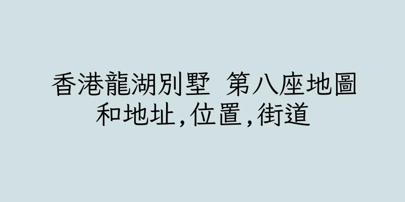 香港龍湖別墅 第八座地圖和地址,位置,街道