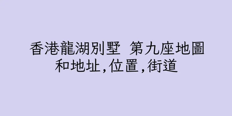香港龍湖別墅 第九座地圖和地址,位置,街道