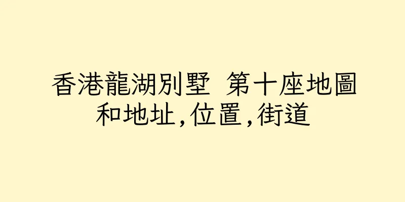 香港龍湖別墅 第十座地圖和地址,位置,街道