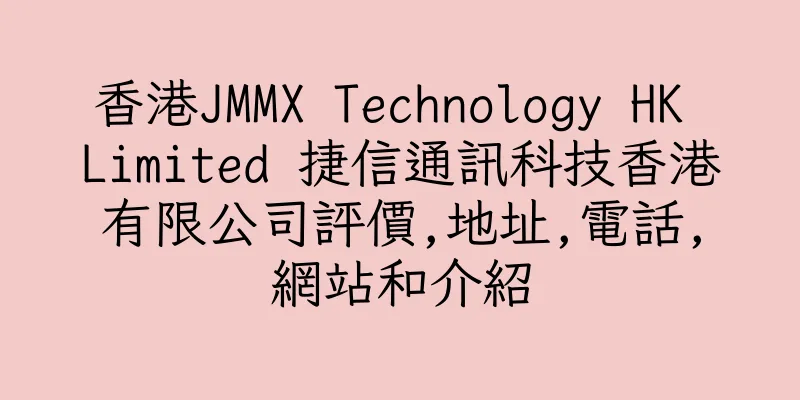香港JMMX Technology HK Limited 捷信通訊科技香港有限公司評價,地址,電話,網站和介紹