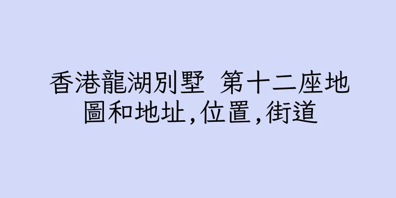 香港龍湖別墅 第十二座地圖和地址,位置,街道