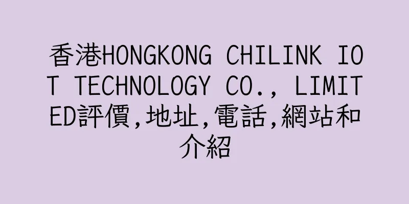 香港HONGKONG CHILINK IOT TECHNOLOGY CO., LIMITED評價,地址,電話,網站和介紹