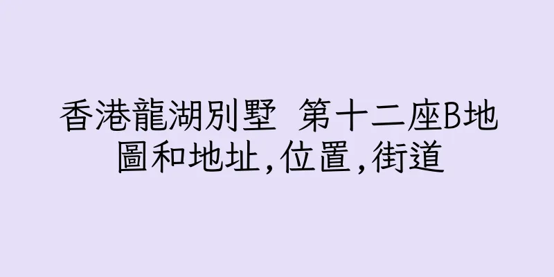 香港龍湖別墅 第十二座B地圖和地址,位置,街道