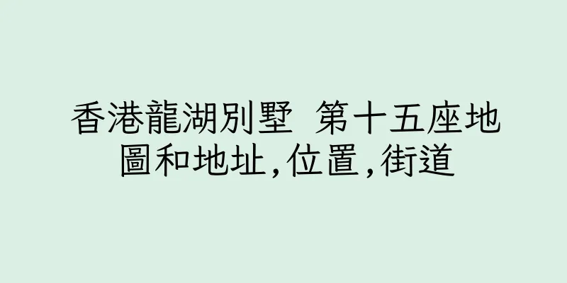 香港龍湖別墅 第十五座地圖和地址,位置,街道