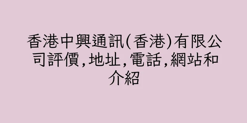 香港中興通訊(香港)有限公司評價,地址,電話,網站和介紹