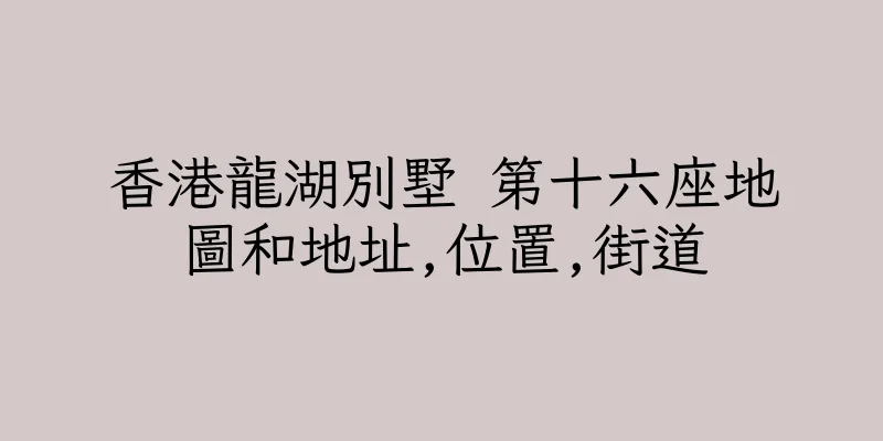 香港龍湖別墅 第十六座地圖和地址,位置,街道