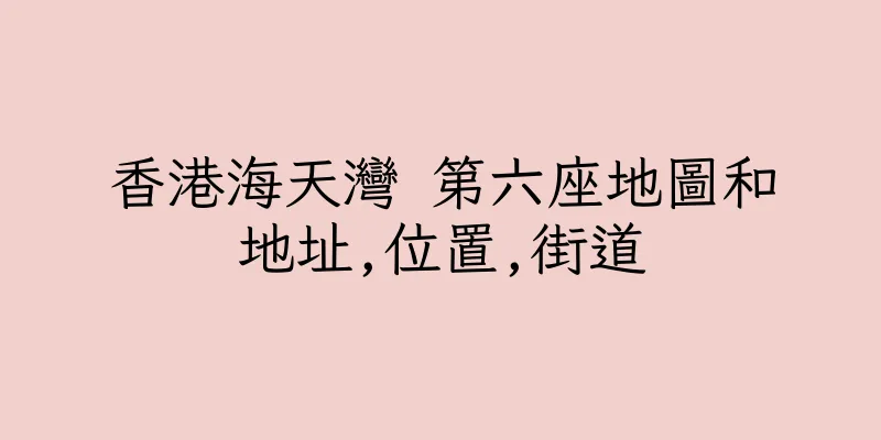 香港海天灣 第六座地圖和地址,位置,街道