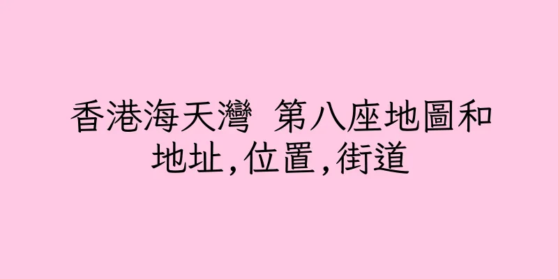 香港海天灣 第八座地圖和地址,位置,街道