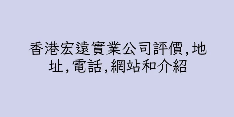 香港宏遠實業公司評價,地址,電話,網站和介紹