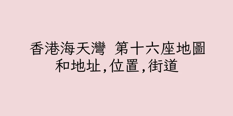香港海天灣 第十六座地圖和地址,位置,街道