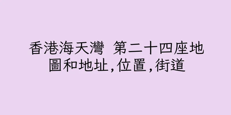 香港海天灣 第二十四座地圖和地址,位置,街道