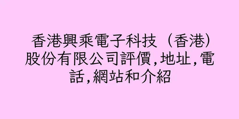 香港興乘電子科技（香港）股份有限公司評價,地址,電話,網站和介紹