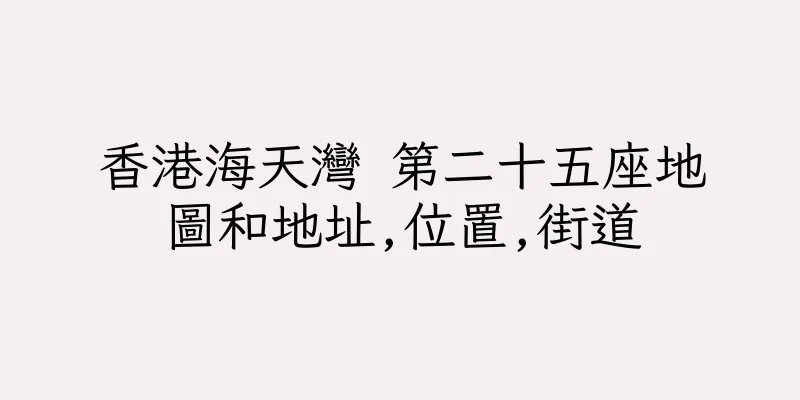 香港海天灣 第二十五座地圖和地址,位置,街道
