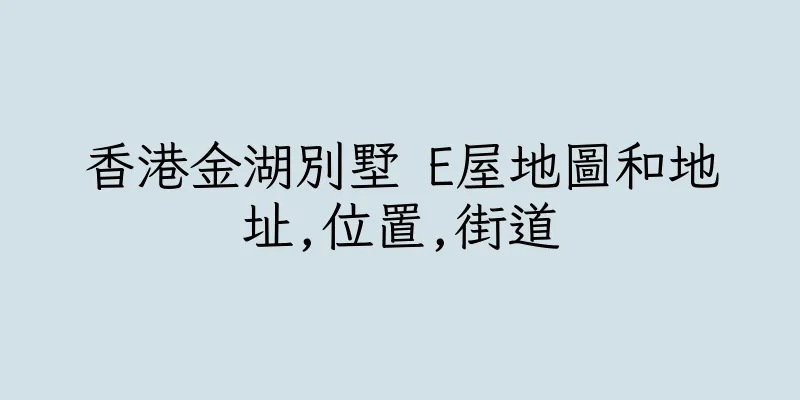 香港金湖別墅 E屋地圖和地址,位置,街道