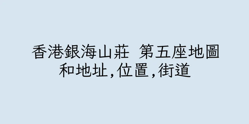 香港銀海山莊 第五座地圖和地址,位置,街道