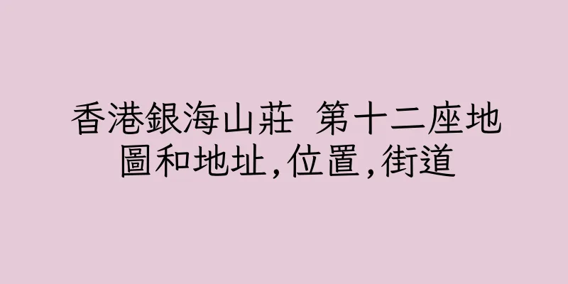 香港銀海山莊 第十二座地圖和地址,位置,街道