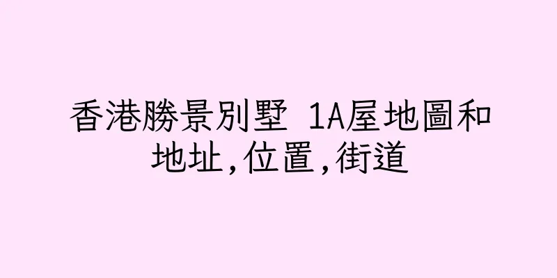 香港勝景別墅 1A屋地圖和地址,位置,街道