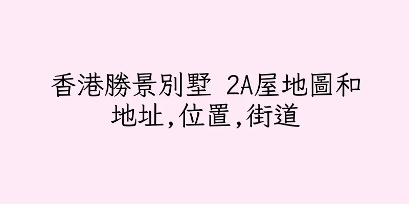 香港勝景別墅 2A屋地圖和地址,位置,街道