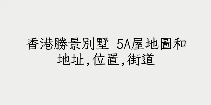 香港勝景別墅 5A屋地圖和地址,位置,街道