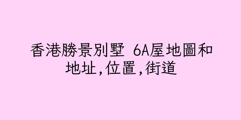香港勝景別墅 6A屋地圖和地址,位置,街道
