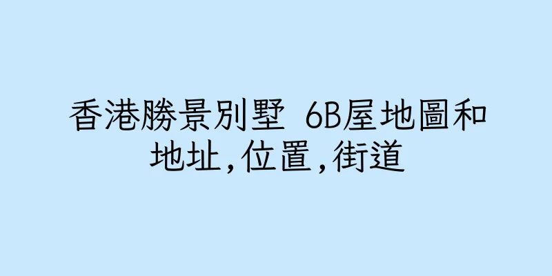 香港勝景別墅 6B屋地圖和地址,位置,街道