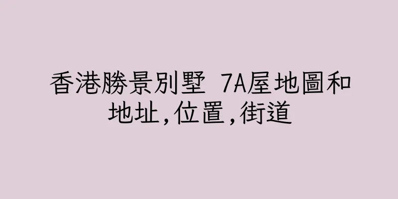 香港勝景別墅 7A屋地圖和地址,位置,街道