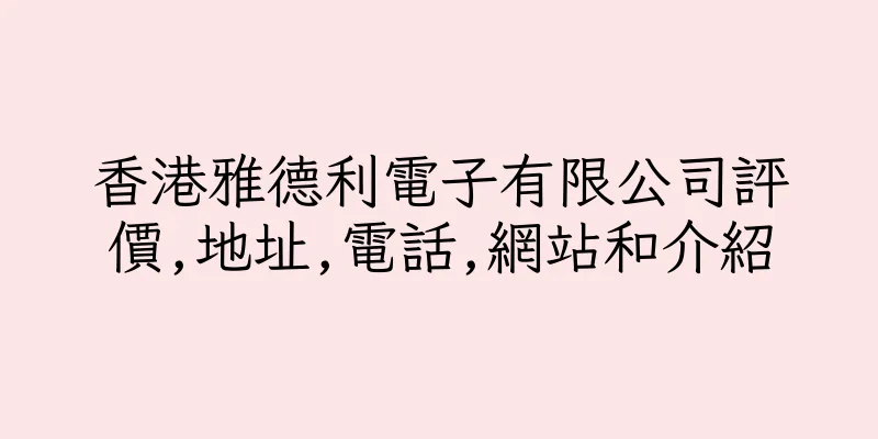 香港雅德利電子有限公司評價,地址,電話,網站和介紹