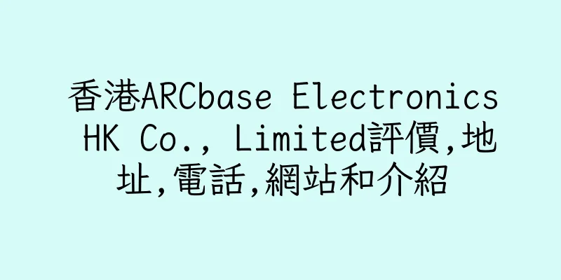 香港ARCbase Electronics HK Co., Limited評價,地址,電話,網站和介紹