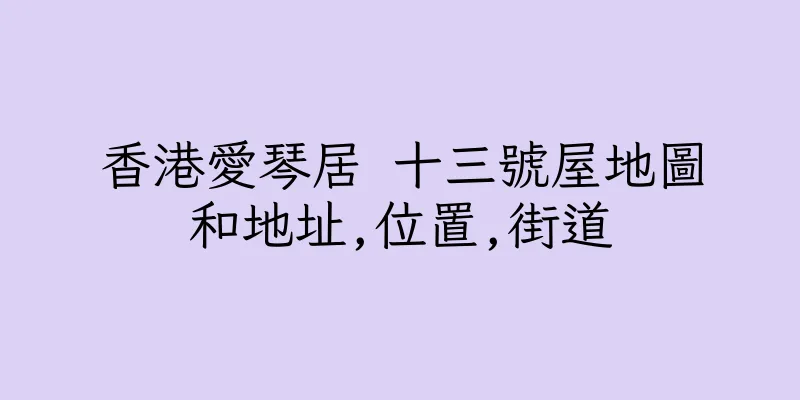 香港愛琴居 十三號屋地圖和地址,位置,街道