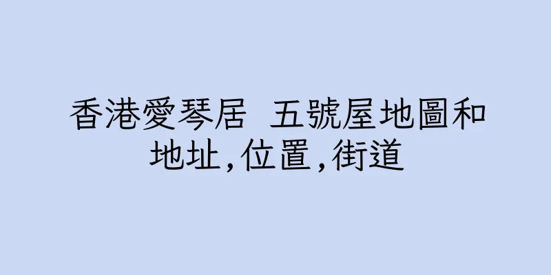香港愛琴居 五號屋地圖和地址,位置,街道