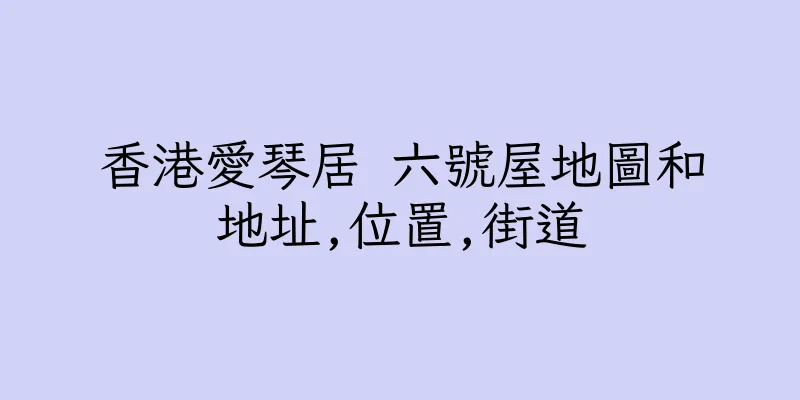 香港愛琴居 六號屋地圖和地址,位置,街道