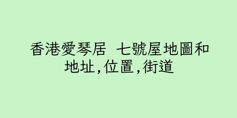 香港愛琴居 七號屋地圖和地址,位置,街道