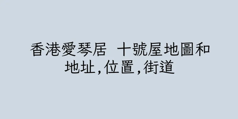香港愛琴居 十號屋地圖和地址,位置,街道