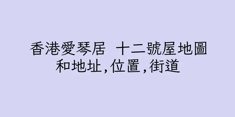 香港愛琴居 十二號屋地圖和地址,位置,街道