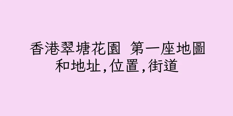 香港翠塘花園 第一座地圖和地址,位置,街道