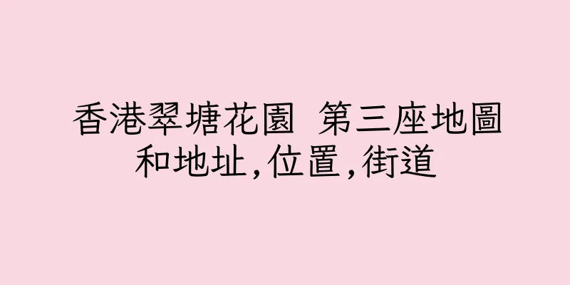 香港翠塘花園 第三座地圖和地址,位置,街道