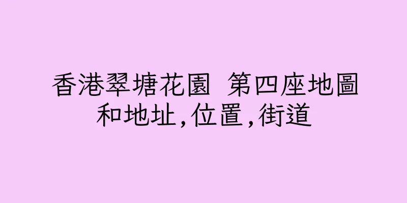 香港翠塘花園 第四座地圖和地址,位置,街道