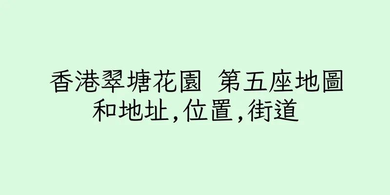 香港翠塘花園 第五座地圖和地址,位置,街道