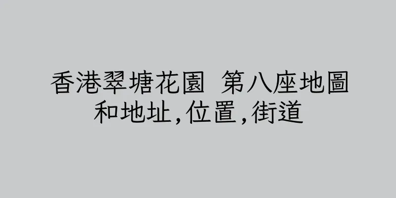 香港翠塘花園 第八座地圖和地址,位置,街道