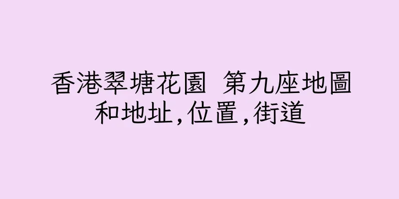 香港翠塘花園 第九座地圖和地址,位置,街道