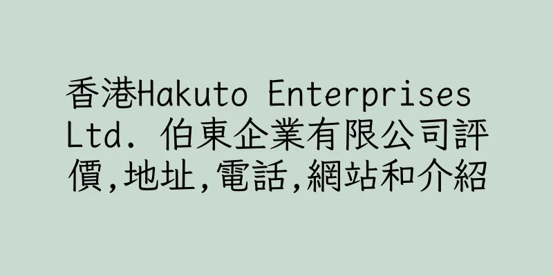 香港Hakuto Enterprises Ltd. 伯東企業有限公司評價,地址,電話,網站和介紹