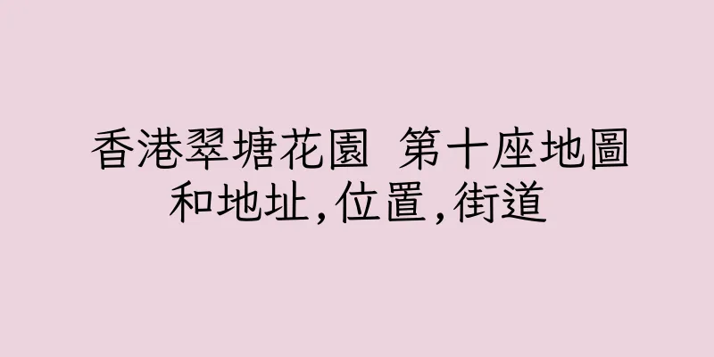 香港翠塘花園 第十座地圖和地址,位置,街道