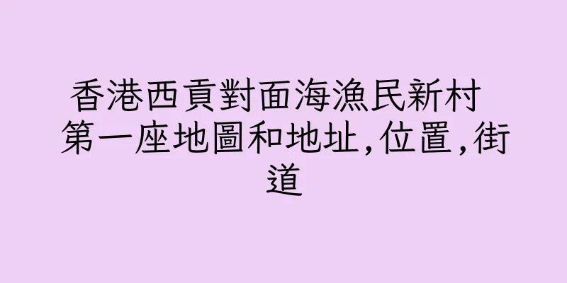 香港西貢對面海漁民新村 第一座地圖和地址,位置,街道