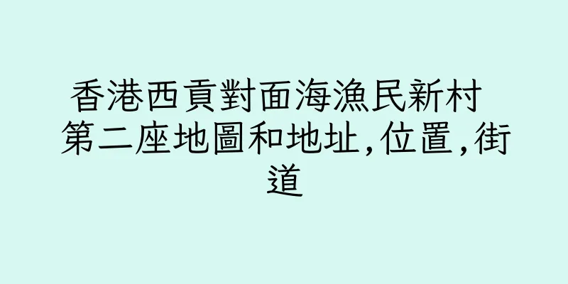 香港西貢對面海漁民新村 第二座地圖和地址,位置,街道