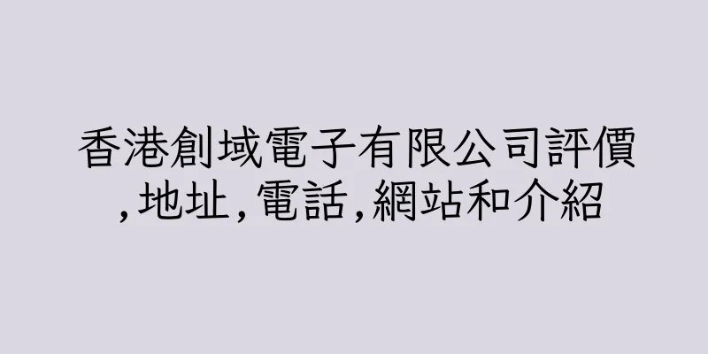 香港創域電子有限公司評價,地址,電話,網站和介紹