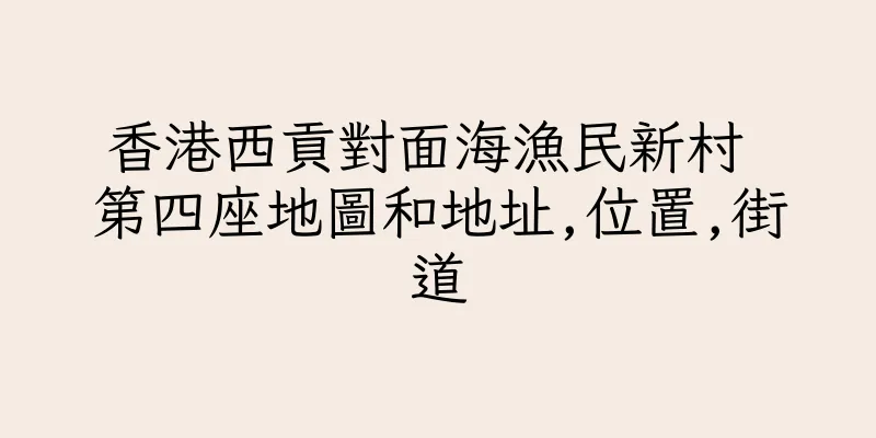 香港西貢對面海漁民新村 第四座地圖和地址,位置,街道