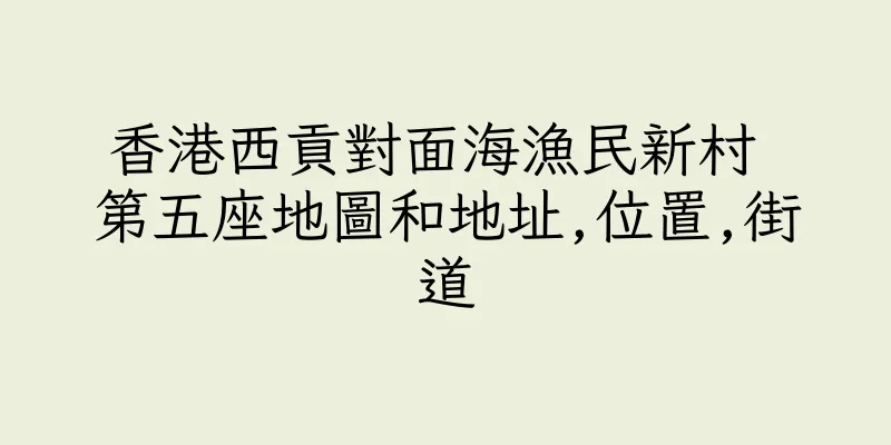 香港西貢對面海漁民新村 第五座地圖和地址,位置,街道