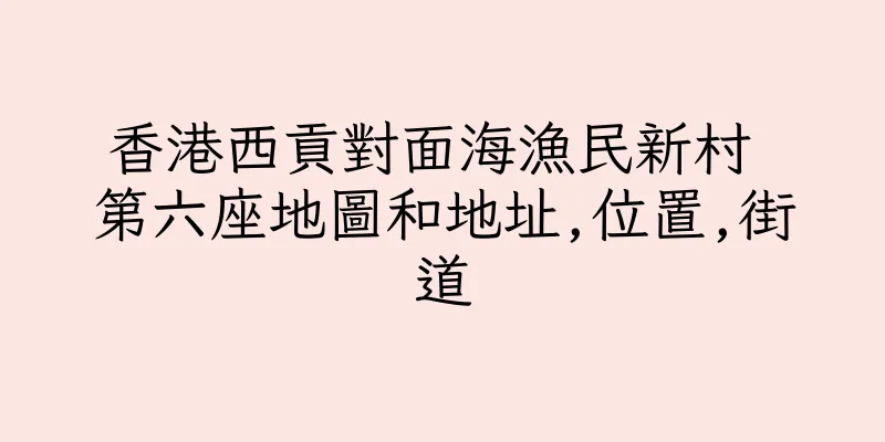 香港西貢對面海漁民新村 第六座地圖和地址,位置,街道