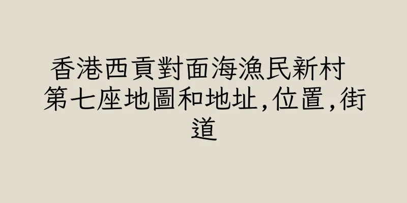 香港西貢對面海漁民新村 第七座地圖和地址,位置,街道