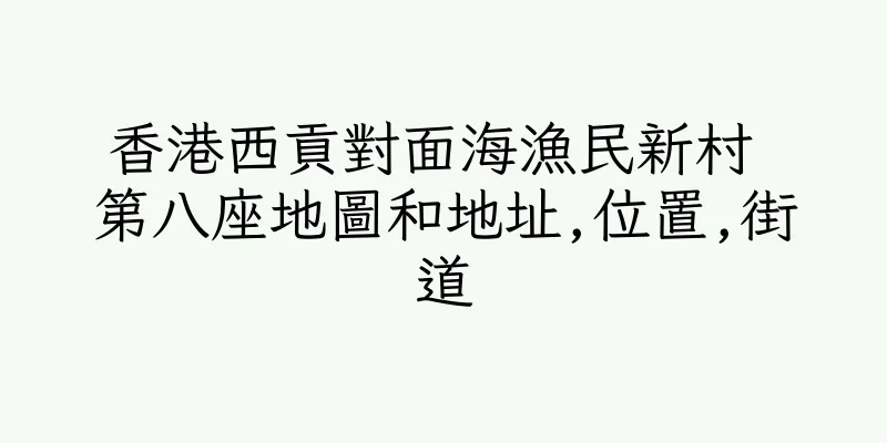 香港西貢對面海漁民新村 第八座地圖和地址,位置,街道